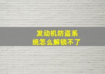 发动机防盗系统怎么解锁不了