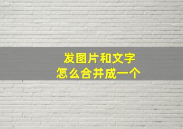 发图片和文字怎么合并成一个