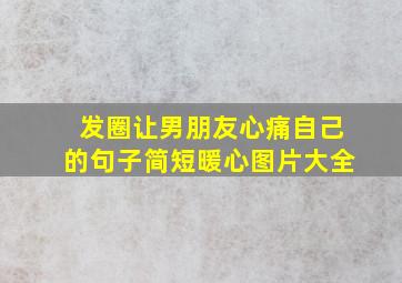 发圈让男朋友心痛自己的句子简短暖心图片大全