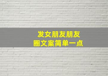 发女朋友朋友圈文案简单一点