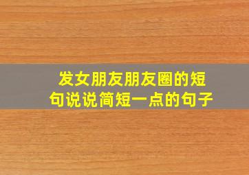 发女朋友朋友圈的短句说说简短一点的句子