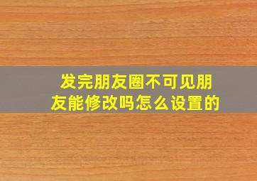 发完朋友圈不可见朋友能修改吗怎么设置的