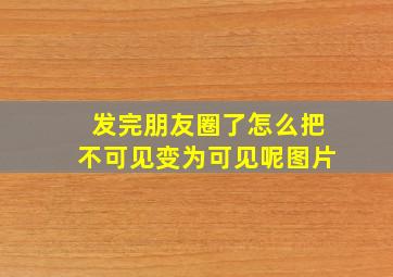 发完朋友圈了怎么把不可见变为可见呢图片