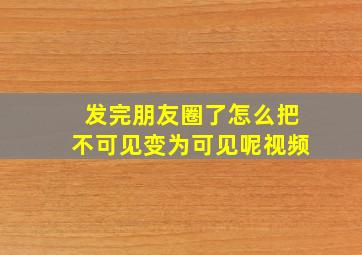 发完朋友圈了怎么把不可见变为可见呢视频