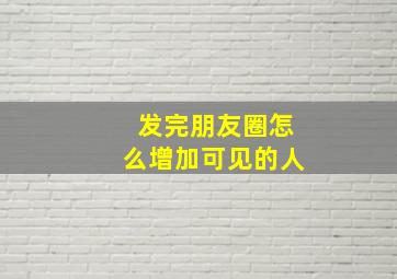 发完朋友圈怎么增加可见的人