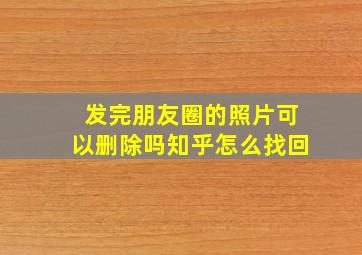 发完朋友圈的照片可以删除吗知乎怎么找回