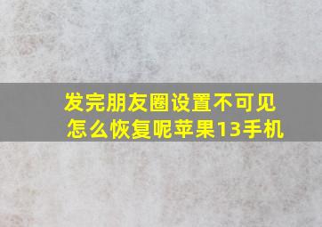 发完朋友圈设置不可见怎么恢复呢苹果13手机