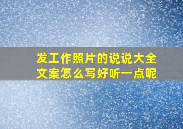 发工作照片的说说大全文案怎么写好听一点呢