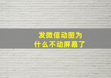 发微信动图为什么不动屏幕了