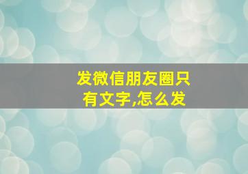 发微信朋友圈只有文字,怎么发