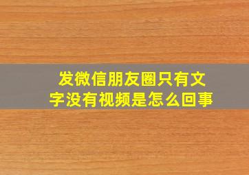 发微信朋友圈只有文字没有视频是怎么回事