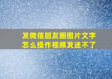 发微信朋友圈图片文字怎么操作视频发送不了