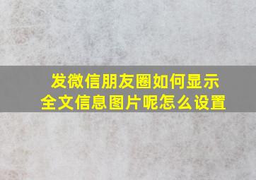 发微信朋友圈如何显示全文信息图片呢怎么设置