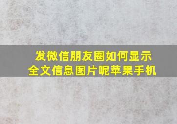 发微信朋友圈如何显示全文信息图片呢苹果手机