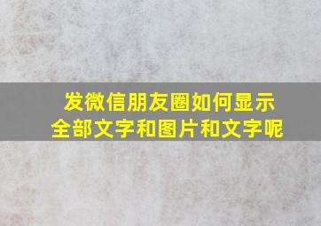 发微信朋友圈如何显示全部文字和图片和文字呢