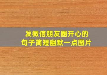 发微信朋友圈开心的句子简短幽默一点图片