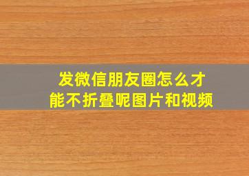 发微信朋友圈怎么才能不折叠呢图片和视频