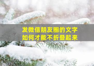 发微信朋友圈的文字如何才能不折叠起来