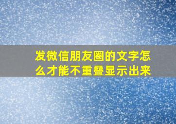 发微信朋友圈的文字怎么才能不重叠显示出来