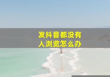 发抖音都没有人浏览怎么办