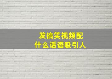 发搞笑视频配什么话语吸引人