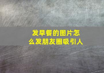 发早餐的图片怎么发朋友圈吸引人