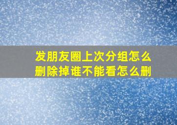 发朋友圈上次分组怎么删除掉谁不能看怎么删