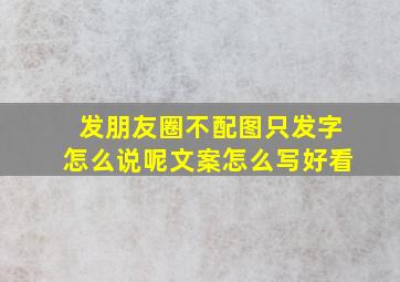 发朋友圈不配图只发字怎么说呢文案怎么写好看