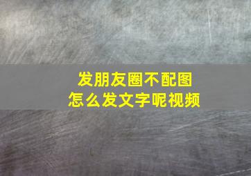 发朋友圈不配图怎么发文字呢视频