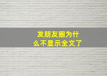 发朋友圈为什么不显示全文了