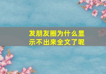 发朋友圈为什么显示不出来全文了呢