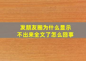 发朋友圈为什么显示不出来全文了怎么回事