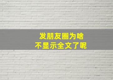 发朋友圈为啥不显示全文了呢