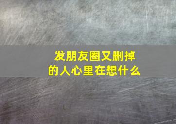 发朋友圈又删掉的人心里在想什么