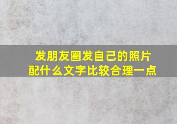 发朋友圈发自己的照片配什么文字比较合理一点