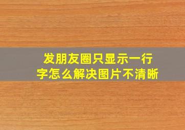 发朋友圈只显示一行字怎么解决图片不清晰