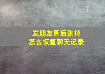 发朋友圈后删掉怎么恢复聊天记录