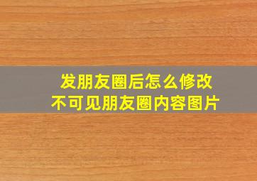 发朋友圈后怎么修改不可见朋友圈内容图片