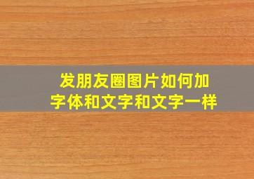 发朋友圈图片如何加字体和文字和文字一样