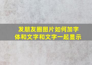 发朋友圈图片如何加字体和文字和文字一起显示