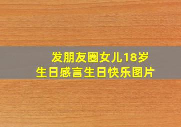 发朋友圈女儿18岁生日感言生日快乐图片