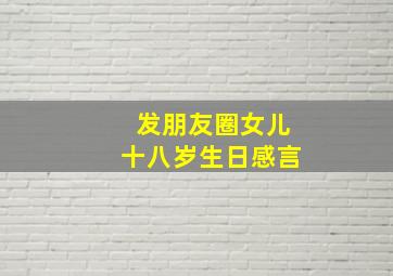 发朋友圈女儿十八岁生日感言