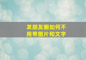 发朋友圈如何不用带图片和文字