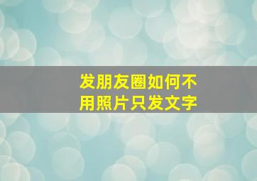 发朋友圈如何不用照片只发文字