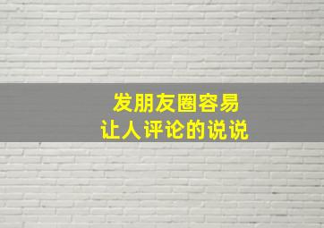 发朋友圈容易让人评论的说说