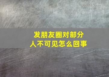 发朋友圈对部分人不可见怎么回事