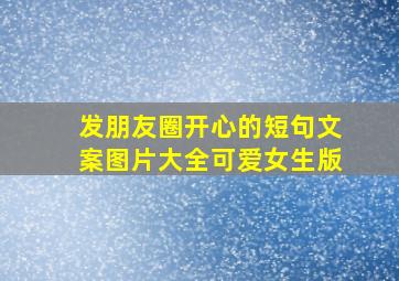 发朋友圈开心的短句文案图片大全可爱女生版