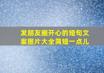 发朋友圈开心的短句文案图片大全简短一点儿