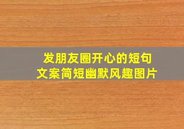 发朋友圈开心的短句文案简短幽默风趣图片