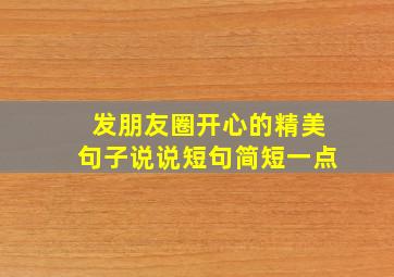 发朋友圈开心的精美句子说说短句简短一点